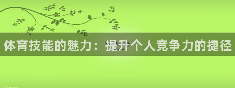 利记官方平台体育:体育技能的魅力:提升个人竞争力的捷径